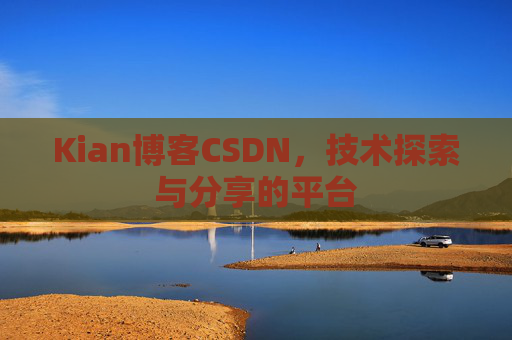 Kian博客CSDN，技术探索与分享的平台